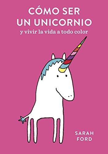 Cómo ser un unicornio: y vivir la vida a todo color (Pequeños libros)