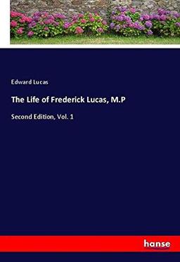 The Life of Frederick Lucas, M.P: Second Edition, Vol. 1