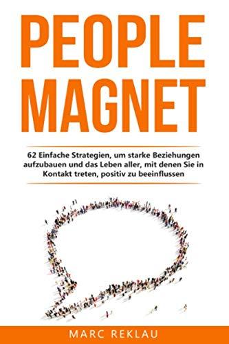 People Magnet: 62 Einfache Strategien, um starke Beziehungen aufzubauen und das Leben aller, mit denen Du in Kontakt kommst, positiv zu beeinflussen