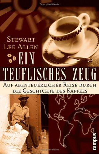 Ein teuflisches Zeug: Auf abenteuerlicher Reise durch die Geschichte des Kaffees