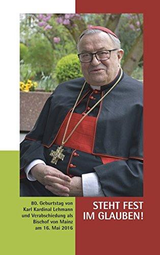 Steht fest im Glauben!: 80. Geburtstag von Karl Kardinal Lehmann und Verabschiedung als Bischof von Mainz am 16. Mai 2016 (Mainzer Perspektiven - Wort des Bischofs)