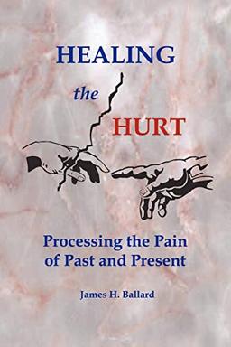 HEALING THE HURT: Processing the Pain of Past and Present