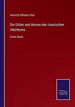 Die Götter und Heroen des classischen Alterthums: Erster Band