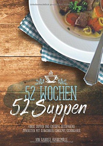 52 Wochen - 52 Suppen: Eintöpfe und Suppen zeitsparend zubereiten mit Slowcooker & Schongarer