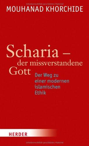 Scharia - der missverstandene Gott: Der Weg zu einer modernen islamischen Ethik