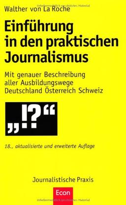 Einführung in den praktischen Journalismus: 18., erweiterte und aktualisierte Auflage: Mit genauer Beschreibung aller Ausbildungswege Deutschland Österreich Schweiz