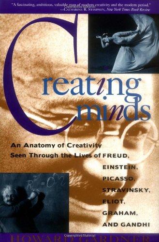 Creating Minds: An Anatomy of Creativity as Seen Through the Lives of Freud, Einstein, Picasso, Stravinsky, Eliot, Graham, and Gandhi: An Anatomy of ... Picasso, Stravinsky, Eliot, Graham and Gandhi