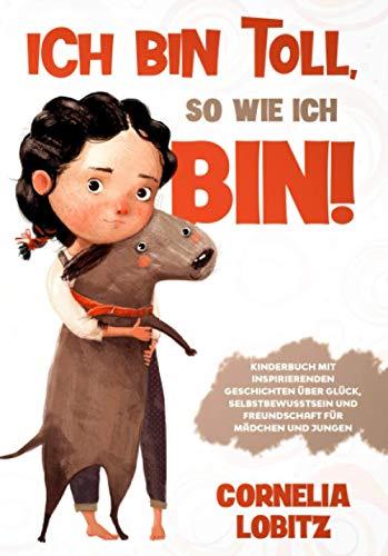 Ich bin toll, so wie ich bin!: Kinderbuch mit inspirierenden Geschichten über Glück, Selbstbewusstsein und Freundschaft für Mädchen und Jungen