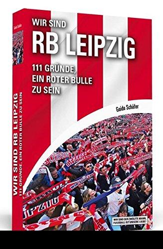 Wir sind RB Leipzig: 111 Gründe, ein Roter Bulle zu sein. Mit einem Vorwort von Ralf Rangnick