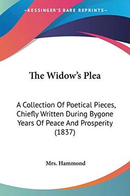 The Widow's Plea: A Collection Of Poetical Pieces, Chiefly Written During Bygone Years Of Peace And Prosperity (1837)