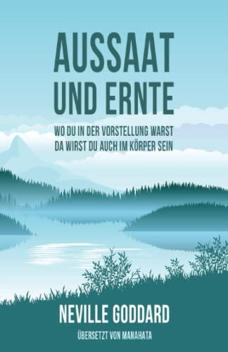 Aussaat und Ernte: Neville Goddard: Wo du in der Vorstellung warst, da wirst du auch im Körper sein