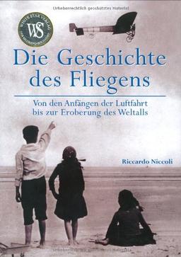 Die Geschichte des Fliegens. Von den Anfängen der Luftfahrt bis zur Eroberung des Weltalls