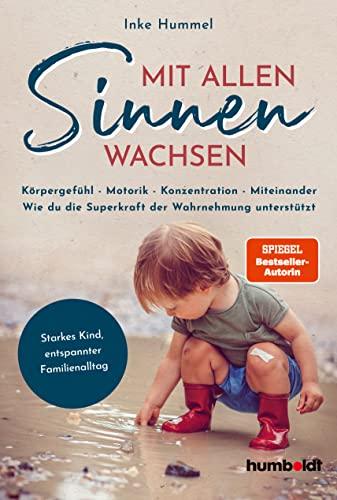 Mit allen Sinnen wachsen: Körpergefühl – Motorik – Konzentration - Miteinander. Wie du die Superkraft der Wahrnehmung unterstützt. Starkes Kind, ... ... Familienalltag. Spiegelbestellerautorin