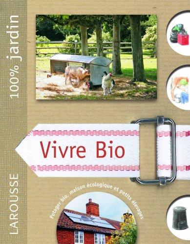 Vivre bio : le guide indispensable pour vivre en autonomie et en symbiose avec la nature, produire son énergie et sa nourriture biologique