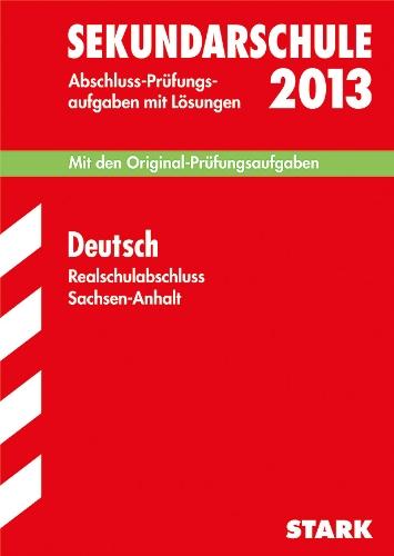 Abschluss-Prüfungsaufgaben Sekundarschule Sachsen-Anhalt / Realschulabschluss Deutsch 2013: Mit den Original-Prüfungsaufgaben 2005-2012 mit Lösungen.