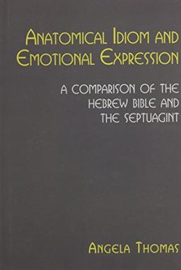 Anatomical Idiom and Emotional Expression: A Comparison of the Hebrew Bible and the Septuagint (Hebrew Bible Monographs, Band 52)