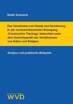 Das Verständnis von Gnade und Versöhnung in der nordamerikanischen Bewegung ‚Constructive Theology‘ beleuchtet unter dem Gesichtspunkt des ... Religion: Analyse und praktische Beispiele