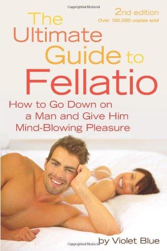 The Ultimate Guide to Fellatio: How to Go Down on a Man and Give Him Mind-Blowing Pleasure (Ultimate Guides (Cleis))