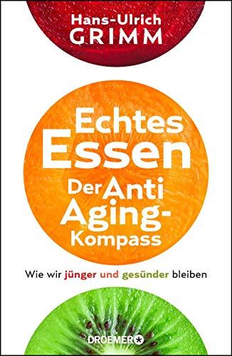 Echtes Essen. Der Anti-Aging-Kompass: Wie wir jünger und gesünder bleiben