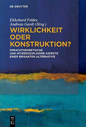 Wirklichkeit oder Konstruktion?: Sprachtheoretische und interdisziplinäre Aspekte einer brisanten Alternative