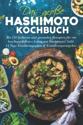 Das große Hashimoto Kochbuch: Mit 150 leckeren & gesunden Rezepten für ein beschwerdefreies Leben mit Hashimoto! Inkl. 14 Tage Ernährungsplan & Ernährungsratgeber.