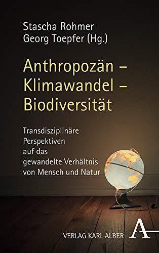 Anthropozän – Klimawandel – Biodiversität: Transdisziplinäre Perspektiven auf das gewandelte Verhältnis von Mensch und Natur