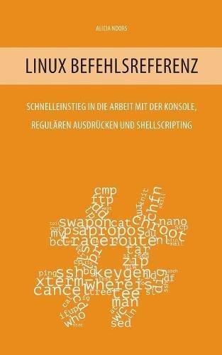 Linux Befehlsreferenz: Schnelleinstieg in die Arbeit mit der Konsole, regulären Ausdrücken und Shellscripting