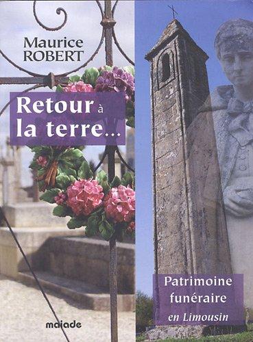 Retour à la terre... : patrimoine funéraire en Limousin : histoire, coutumes et croyances, symbolique, cimetières, monuments aux morts