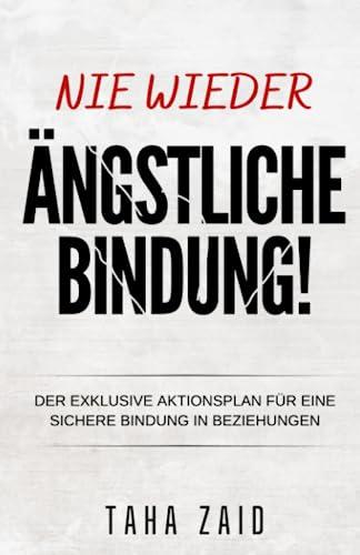 NIE WIEDER ÄNGSTLICHE BINDUNG!!!: DER EXKLUSIVE AKTIONSPLAN FÜR EINE SICHERE BINDUNG IN BEZIEHUNGEN