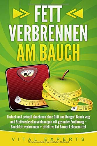 Fett verbrennen am Bauch: Einfach und schnell abnehmen ohne Diät und Hunger! Bauch weg und Stoffwechsel beschleunigen mit gesunder Ernährung – Bauchfett verbrennen + effektive Fat Burner Lebensmittel