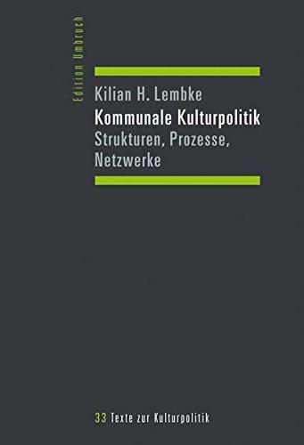 Kommunale Kulturpolitik: Strukturen, Prozesse, Netzwerke