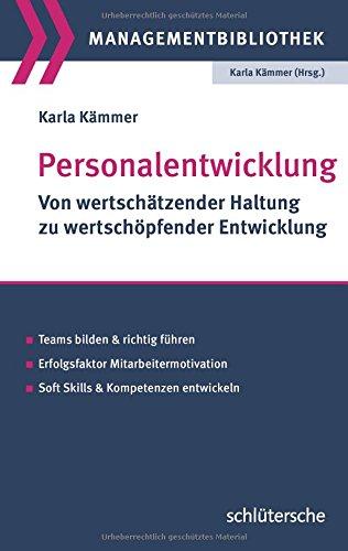 Personalentwicklung: Von wertschätzender Haltung zu wertschöpfender Entwicklung. Teams bilden und richtig führen. Erfolgsfaktor Mitarbeitermotivation. Soft Skills & Kompetenzen entwickeln