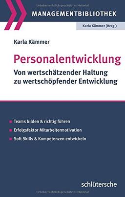 Personalentwicklung: Von wertschätzender Haltung zu wertschöpfender Entwicklung. Teams bilden und richtig führen. Erfolgsfaktor Mitarbeitermotivation. Soft Skills & Kompetenzen entwickeln