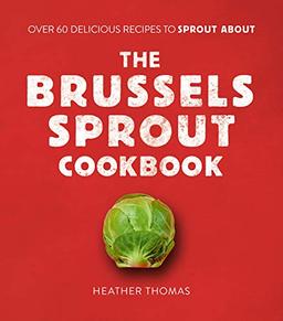 The Brussels Sprout Cookbook: Over 60 Delicious Recipes to Sprout About