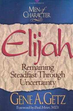 Elijah: Remaining Steadfast Through Uncertainty (Men of Character)