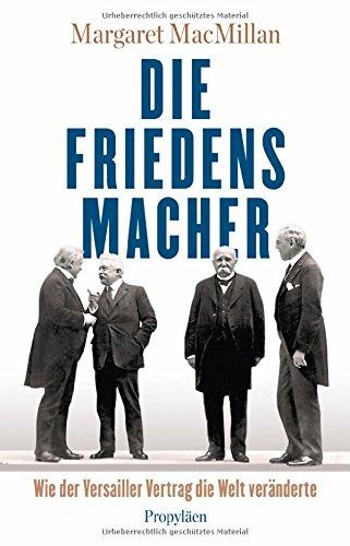 Die Friedensmacher: Wie der Versailler Vertrag die Welt veränderte