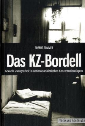 Das KZ-Bordell: Sexuelle Zwangsarbeit in nationalsozialistischen Konzentrationslagern