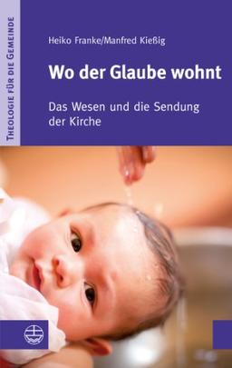 Wo der Glaube wohnt: Das Wesen und die Sendung der Kirche