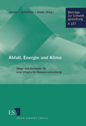 Abfall, Energie und Klima: Wege und Konzepte für eine integrierte Ressourcennutzung Mit einem Vorwort von Ernst Ulrich von Weizsäcker