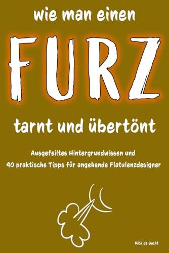 Wie man einen Furz tarnt und übertönt: Ausgefeiltes Hintergrundwissen und 40 praktische Tipps für angehende Flatulenzdesigner