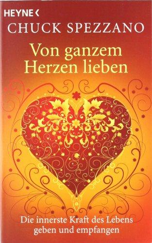 Von ganzem Herzen lieben: Die innerste Kraft des Lebens geben und empfangen