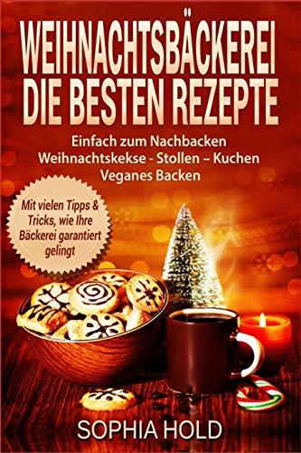 Weihnachtsbäckerei Die besten Rezepte Einfach zum Nachbacken Weihnachtskekse - Stollen – Kuchen Veganes Backen Mit vielen Tipps & Tricks, wie Ihre Bäckerei garantiert gelingt