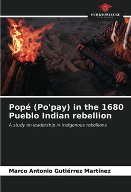 Popé (Po'pay) in the 1680 Pueblo Indian rebellion: A study on leadership in indigenous rebellions