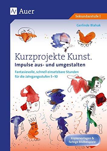 Kurzprojekte Kunst. Impulse aus- und umgestalten: Fantasievolle, schnell einsetzbare Stunden für die Jahrgangsstufen 5-10 (5. bis 10. Klasse)