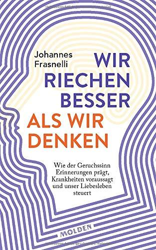 Wir riechen besser als wir denken: Wie der Geruchssinn Erinnerungen prägt, Krankheiten vorhersagt und unser Liebesleben steuert