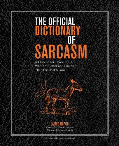 The Official Dictionary of Sarcasm: A Lexicon for Those of Us Who Are Better and Smarter Than the Rest of You