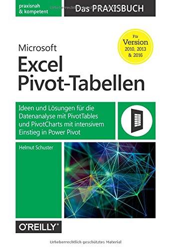 Microsoft Excel Pivot-Tabellen: Das Praxisbuch: Ideen und Lösungen für die Datenanalyse mit PivotTables und PivotCharts mit intensivem Einstieg in PowerPivot für Version 2010, 2013 und 2016