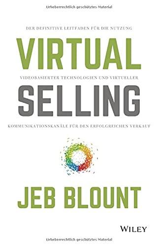 Virtual Selling: Der definitive Leitfaden für die Nutzung videobasierter Technologie und virtueller Kommunikationskanäle für den erfolgreichen Verkauf