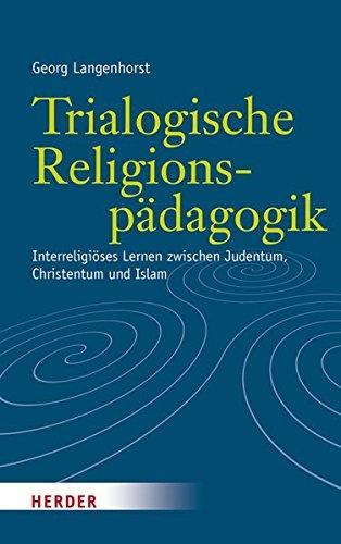 Trialogische Religionspädagogik: Interreligiöses Lernen zwischen Judentum, Christentum und Islam