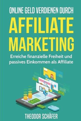 Online Geld verdienen durch Affiliate Marketing: Erreiche finanzielle Freiheit und passives Einkommen als Affiliate (Geld verdienen im Internet, Blog erstellen, Affiliate Marketing, Nebeneinkommen)